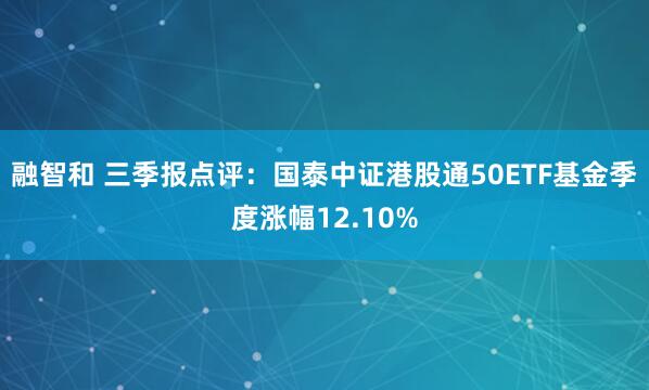 融智和 三季报点评：国泰中证港股通50ETF基金季度涨幅12.10%