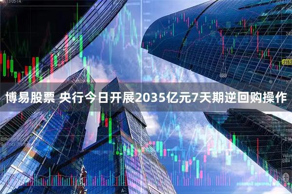 博易股票 央行今日开展2035亿元7天期逆回购操作